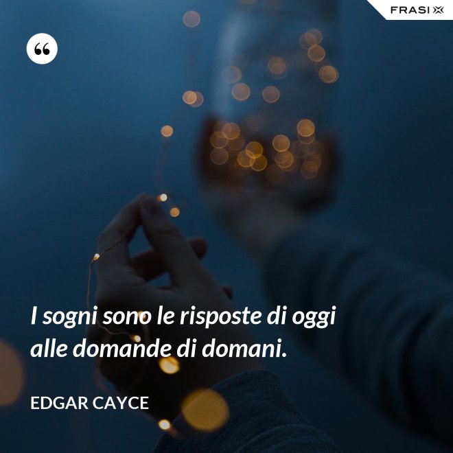I sogni sono le risposte di oggi alle domande di domani. - Edgar Cayce
