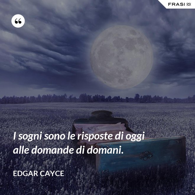 I sogni sono le risposte di oggi alle domande di domani. - Edgar Cayce