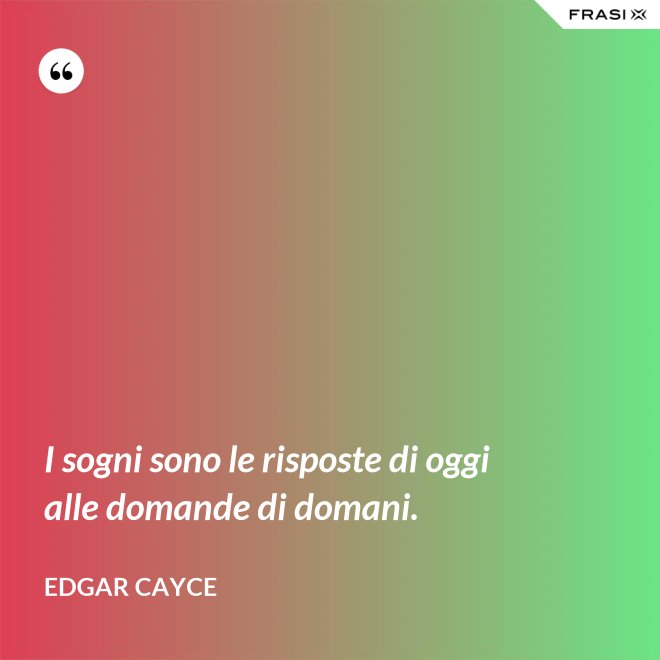 I sogni sono le risposte di oggi alle domande di domani. - Edgar Cayce
