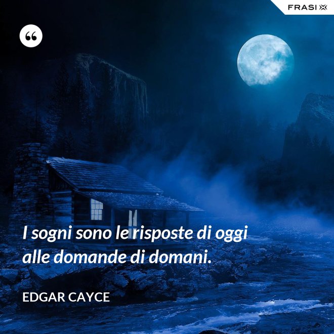 I sogni sono le risposte di oggi alle domande di domani. - Edgar Cayce