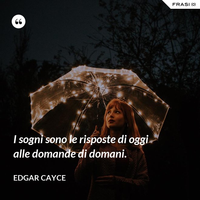 I sogni sono le risposte di oggi alle domande di domani. - Edgar Cayce