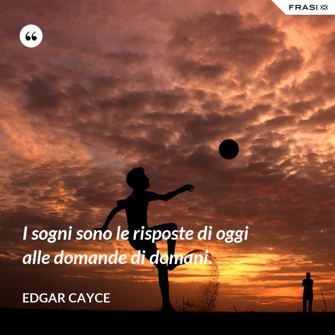 I sogni sono le risposte di oggi alle domande di domani. - Edgar Cayce