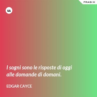 I sogni sono le risposte di oggi alle domande di domani. - Edgar Cayce