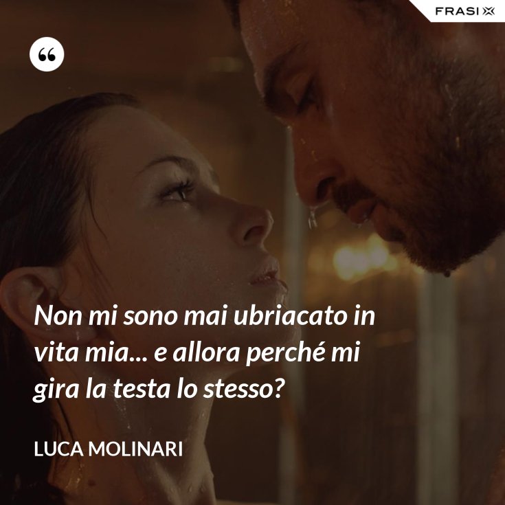 Non Mi Sono Mai Innamorata Non mi sono mai ubriacato in vita mia... e allora perché mi gira la