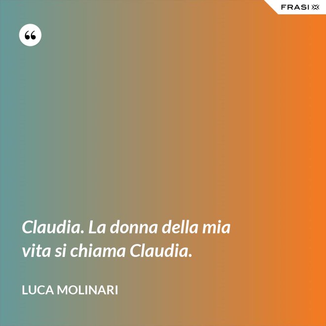 Claudia. La donna della mia vita si chiama Claudia. - Luca Molinari