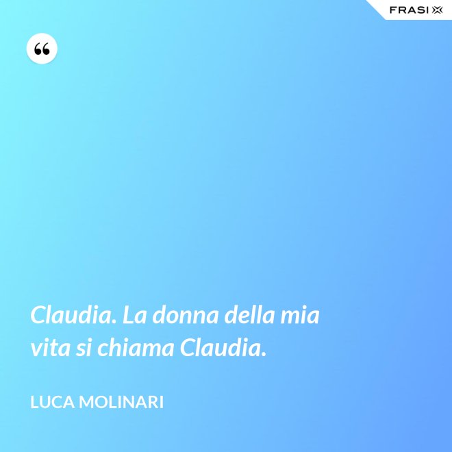 Claudia. La donna della mia vita si chiama Claudia. - Luca Molinari
