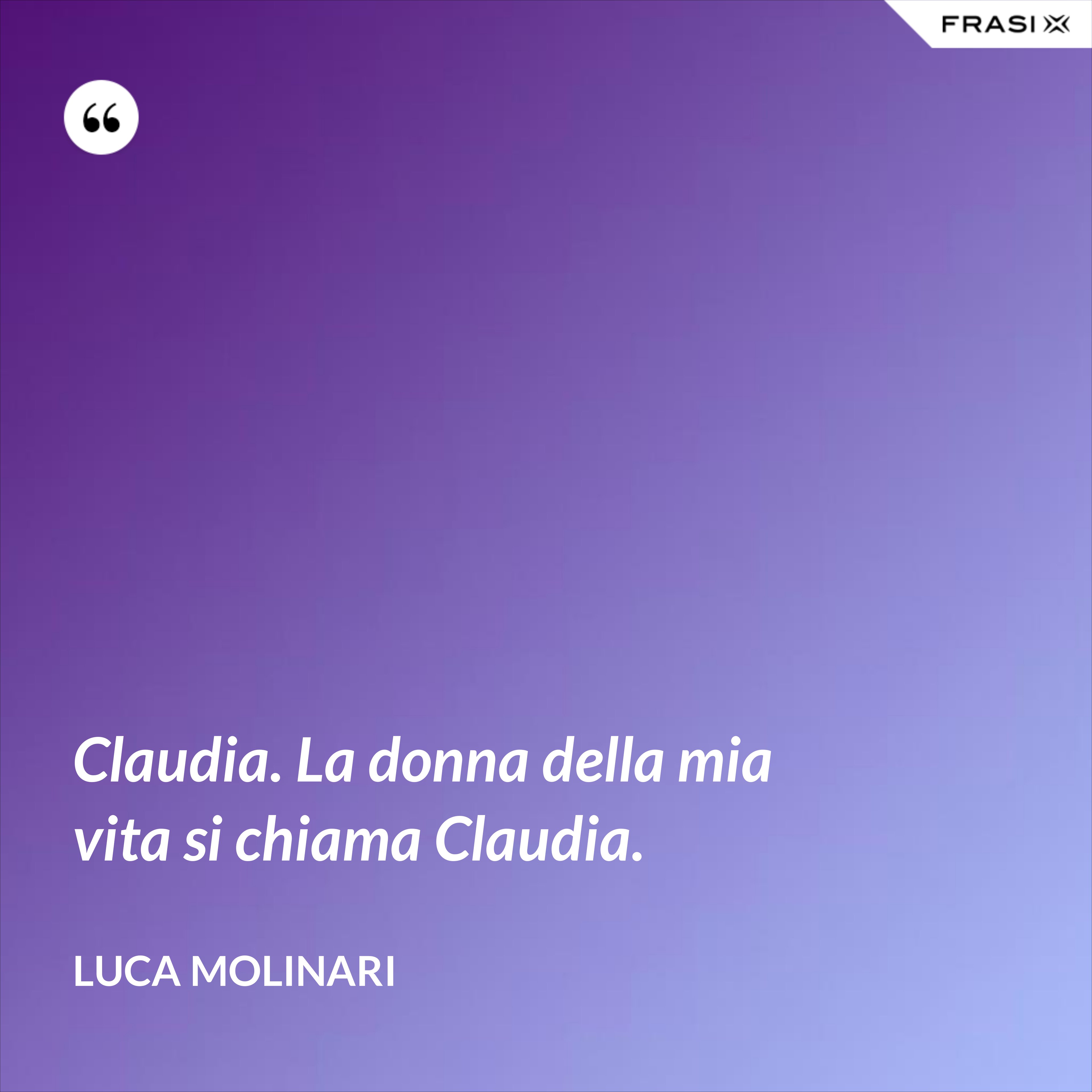 Claudia. La donna della mia vita si chiama Claudia. - Luca Molinari