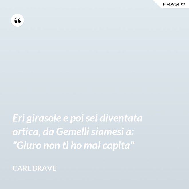 Eri girasole e poi sei diventata ortica, da Gemelli siamesi a: "Giuro non ti ho mai capita" - Carl Brave