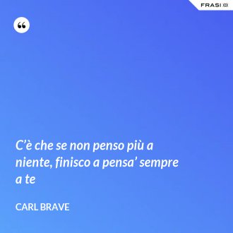 C’è che se non penso più a niente, finisco a pensa’ sempre a te - Carl Brave