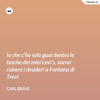 Io che c'ho solo guai dentro le tasche dei miei Levi's, vorrei rubare i desideri a Fontana di Trevi - Carl Brave