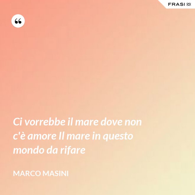 Ci vorrebbe il mare dove non c'è amore Il mare in questo mondo da rifare - Marco Masini