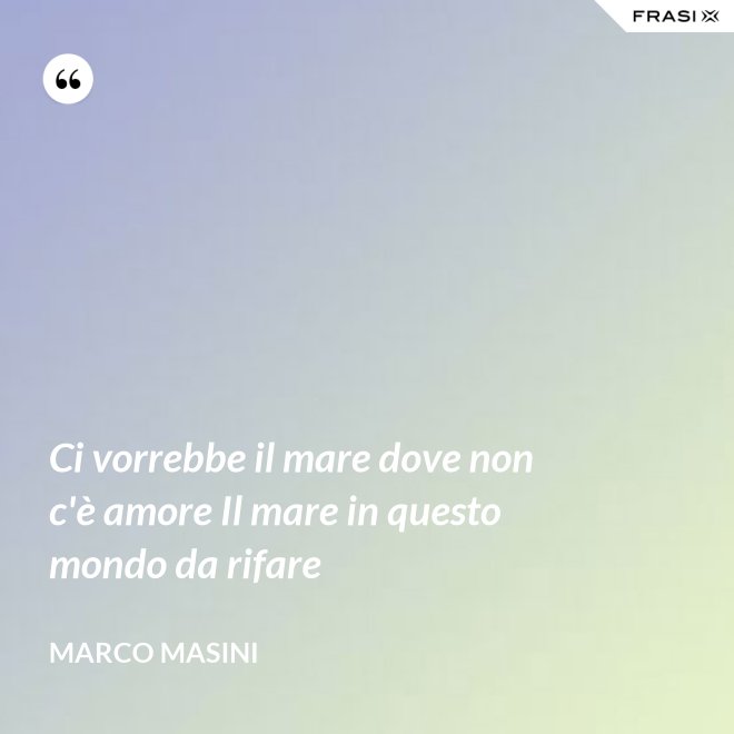 Ci vorrebbe il mare dove non c'è amore Il mare in questo mondo da rifare - Marco Masini