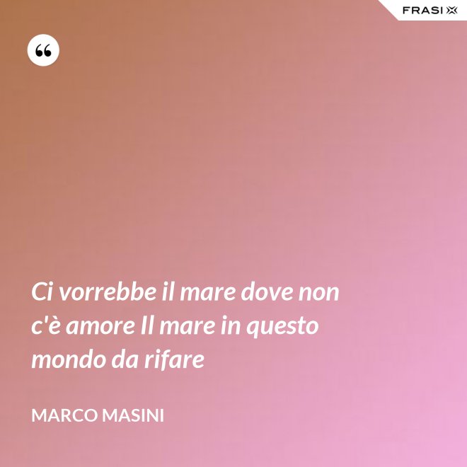 Ci vorrebbe il mare dove non c'è amore Il mare in questo mondo da rifare - Marco Masini