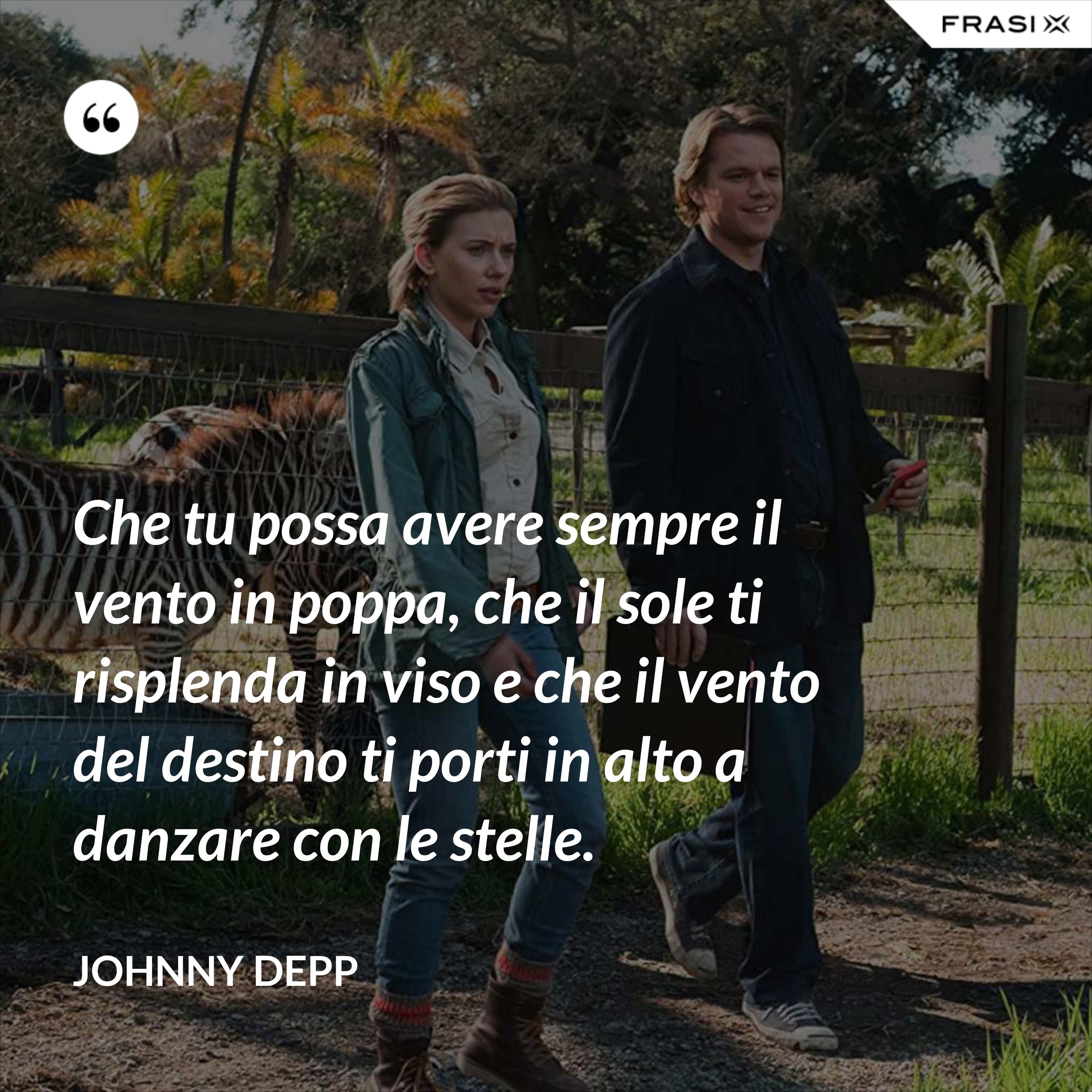 Che tu possa avere sempre il vento in poppa, che il sole ti risplenda in viso e che il vento del destino ti porti in alto a danzare con le stelle. - Johnny Depp