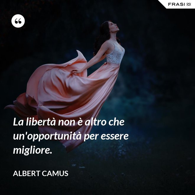 La libertà non è altro che un'opportunità per essere migliore. - Albert Camus
