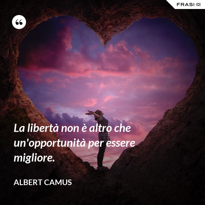 La libertà non è altro che un'opportunità per essere migliore. - Albert Camus