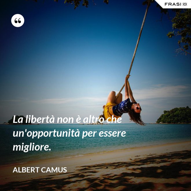 La libertà non è altro che un'opportunità per essere migliore. - Albert Camus