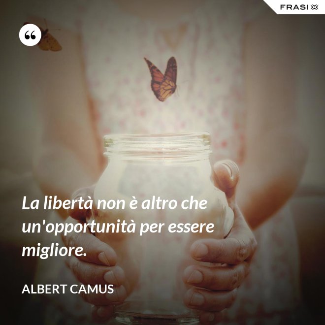 La libertà non è altro che un'opportunità per essere migliore. - Albert Camus