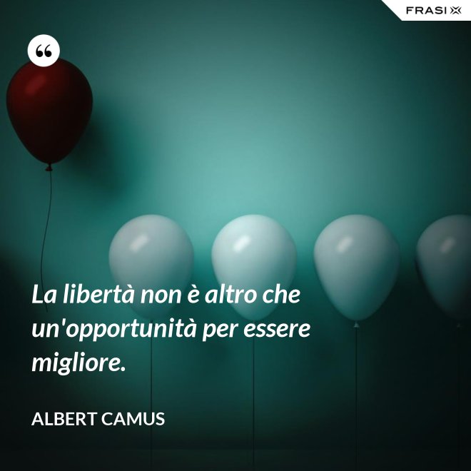 La libertà non è altro che un'opportunità per essere migliore. - Albert Camus