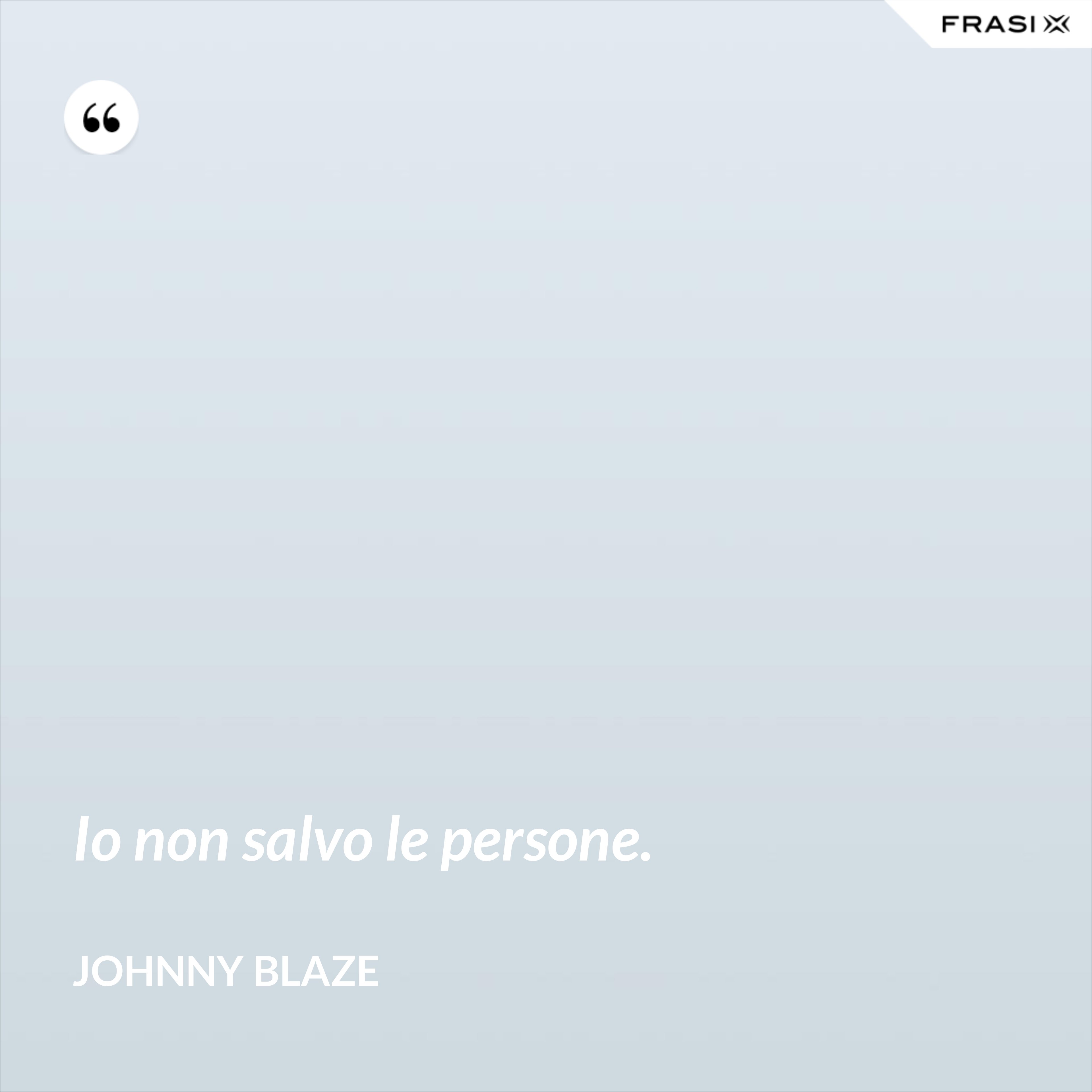 Io non salvo le persone. - Johnny Blaze