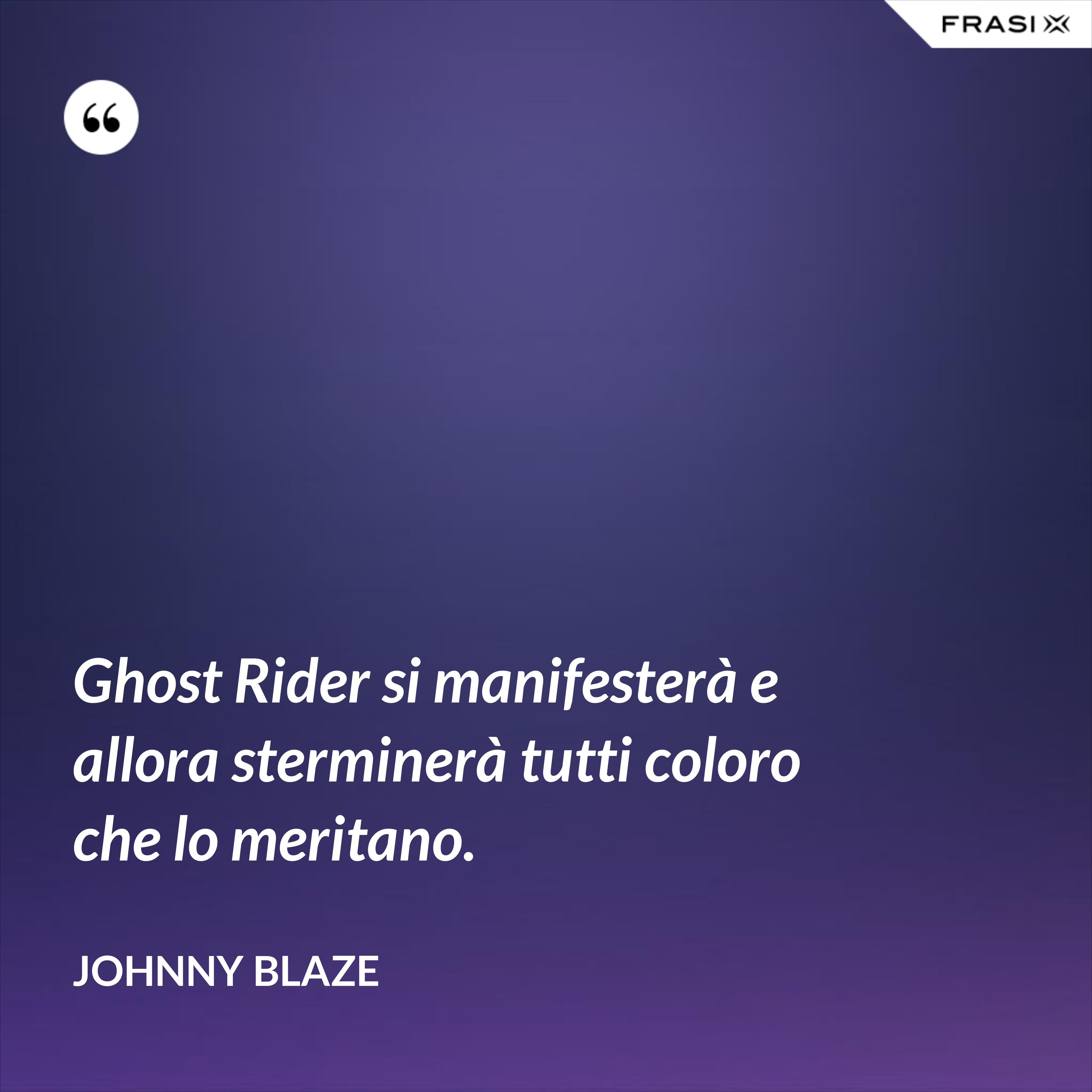 Ghost Rider si manifesterà e allora sterminerà tutti coloro che lo meritano. - Johnny Blaze