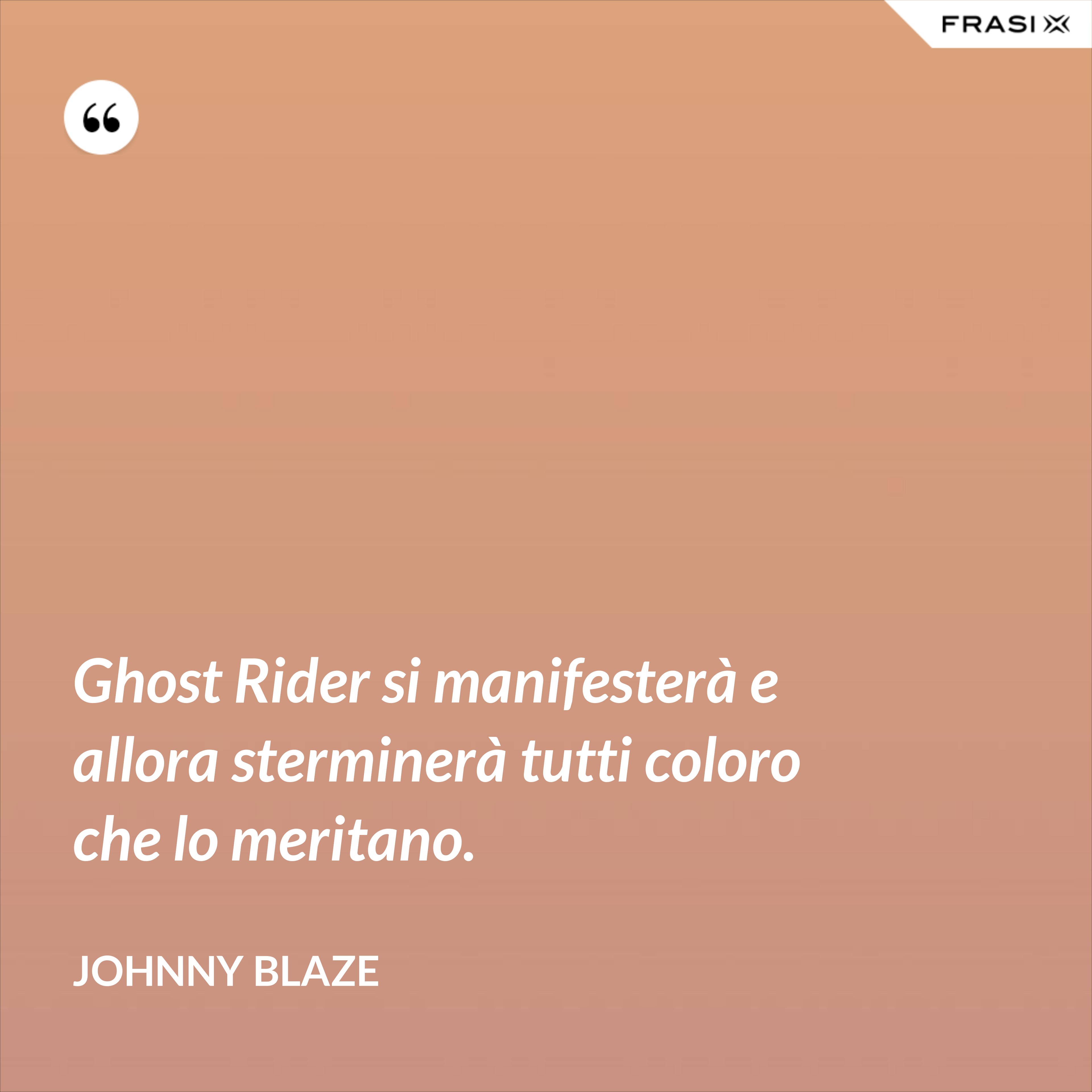 Ghost Rider si manifesterà e allora sterminerà tutti coloro che lo meritano. - Johnny Blaze