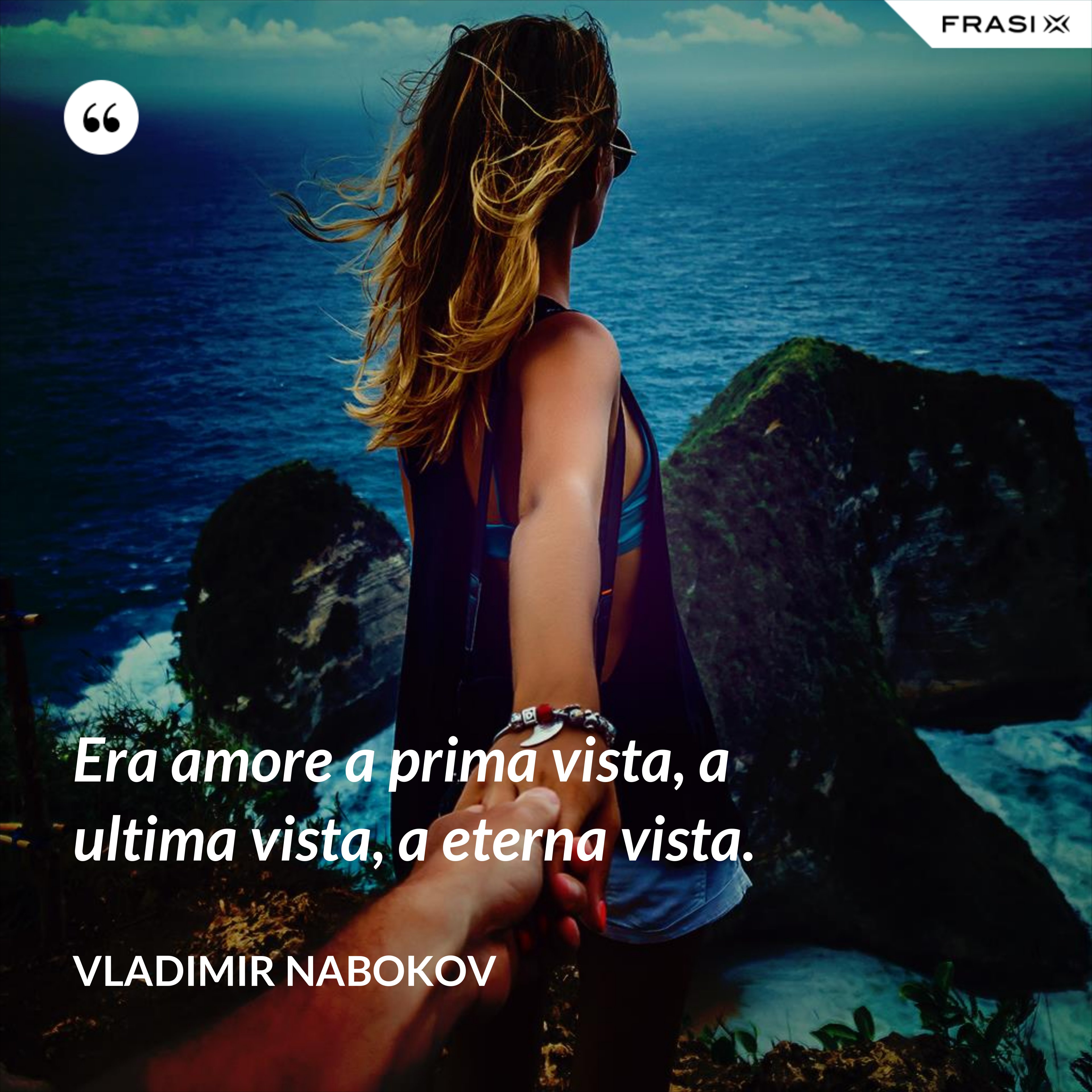 Era amore a prima vista, a ultima vista, a eterna vista. - Vladimir Nabokov
