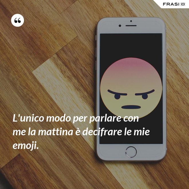 L'unico modo per parlare con me la mattina è decifrare le mie emoji. - Anonimo
