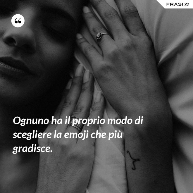 Ognuno ha il proprio modo di scegliere la emoji che più gradisce. - Anonimo