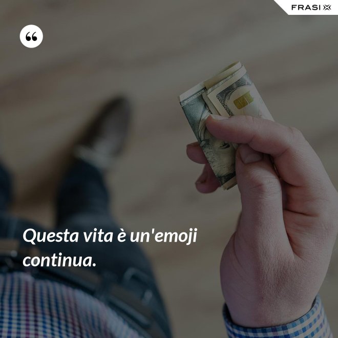 Questa vita è un'emoji continua. - Anonimo