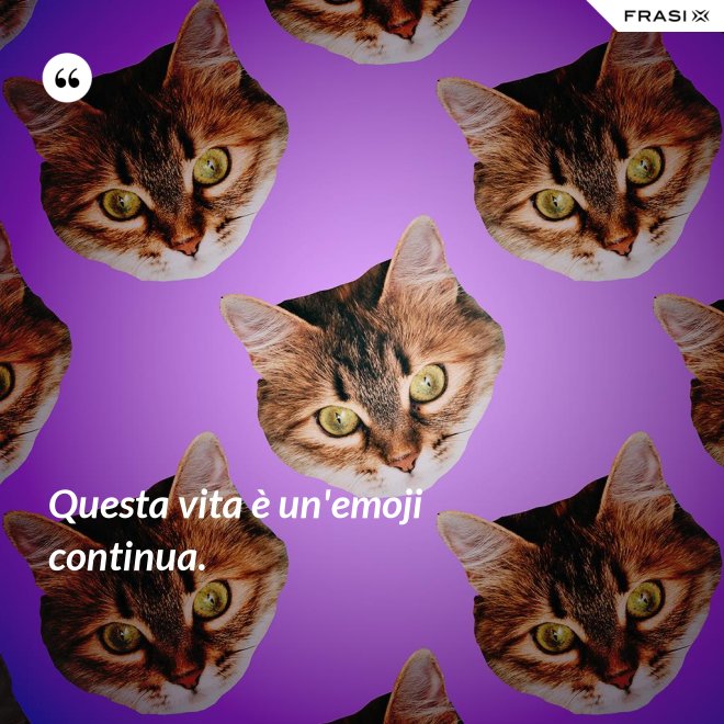 Questa vita è un'emoji continua. - Anonimo