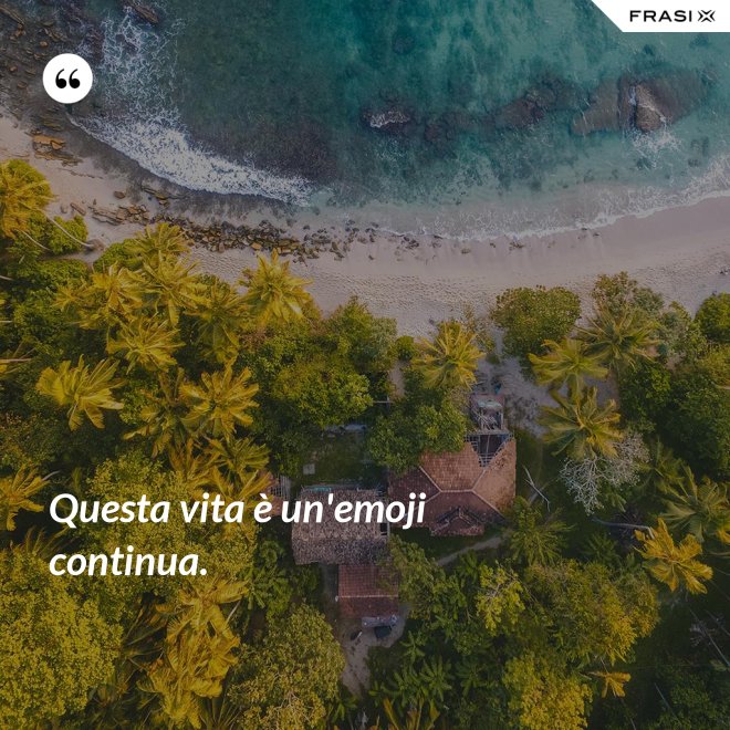 Questa vita è un'emoji continua. - Anonimo
