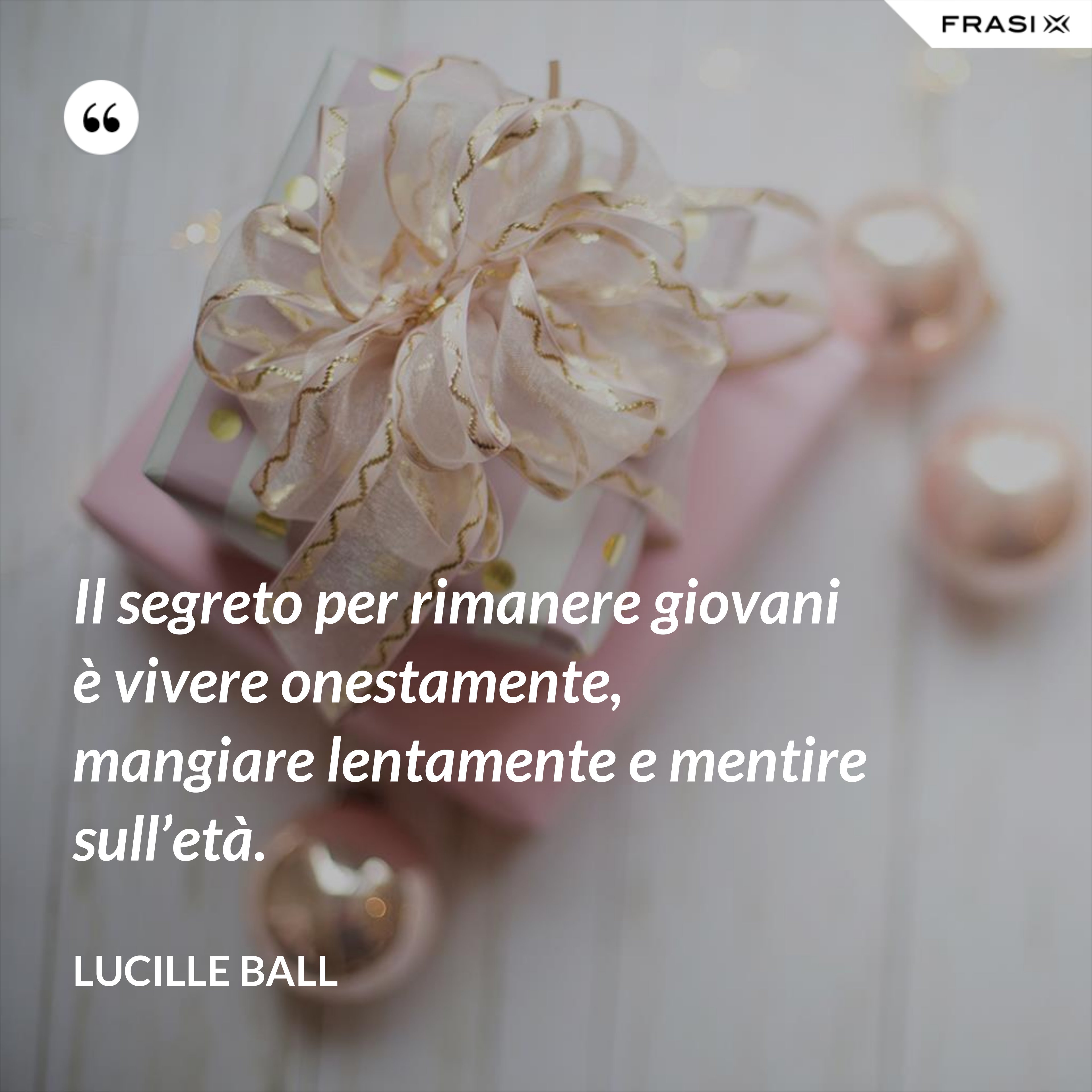 Il segreto per rimanere giovani è vivere onestamente, mangiare lentamente e mentire sull’età. - Lucille Ball