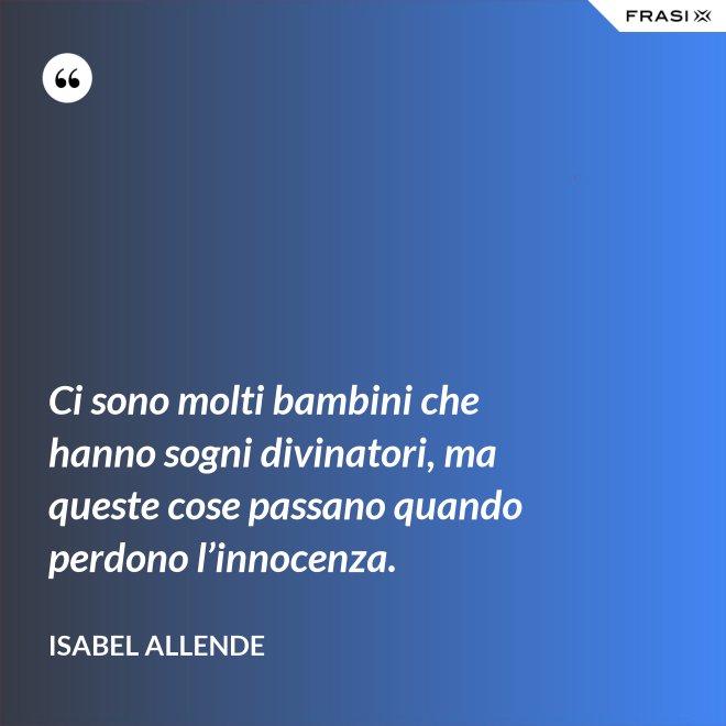 Ci sono molti bambini che hanno sogni divinatori, ma queste cose passano quando perdono l’innocenza. - Isabel Allende