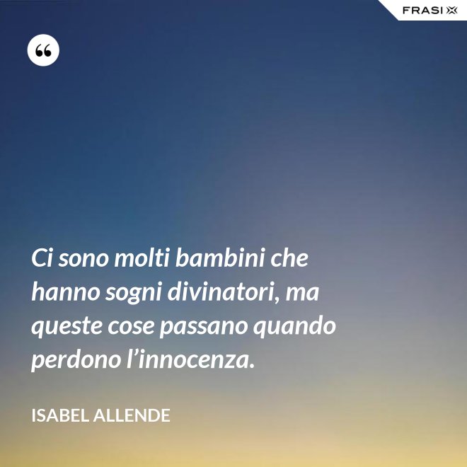 Ci sono molti bambini che hanno sogni divinatori, ma queste cose passano quando perdono l’innocenza. - Isabel Allende