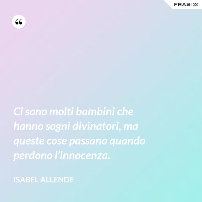 Ci sono molti bambini che hanno sogni divinatori, ma queste cose passano quando perdono l’innocenza. - Isabel Allende