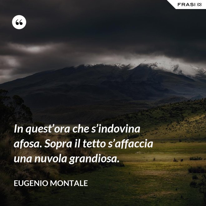 In quest’ora che s’indovina afosa. Sopra il tetto s’affaccia una nuvola grandiosa. - Eugenio Montale