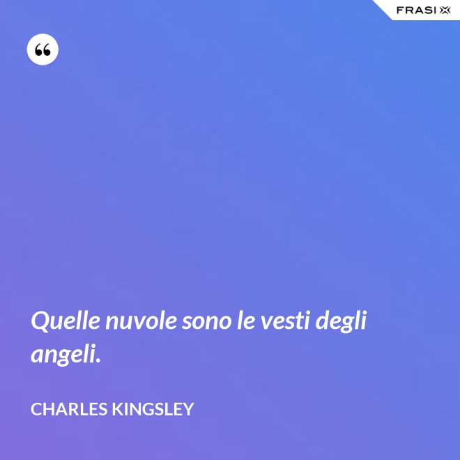 Quelle nuvole sono le vesti degli angeli. - Charles Kingsley