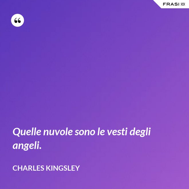 Quelle nuvole sono le vesti degli angeli. - Charles Kingsley