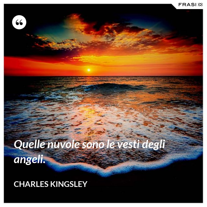 Quelle nuvole sono le vesti degli angeli. - Charles Kingsley