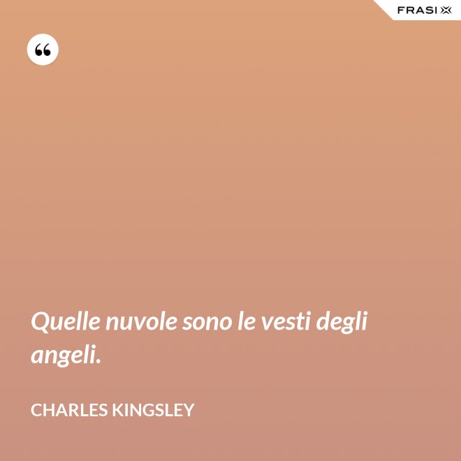 Quelle nuvole sono le vesti degli angeli. - Charles Kingsley