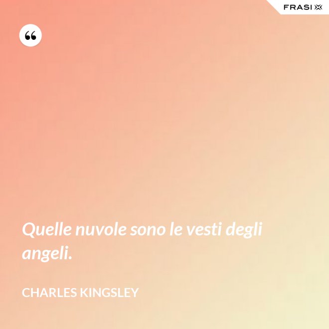 Quelle nuvole sono le vesti degli angeli. - Charles Kingsley