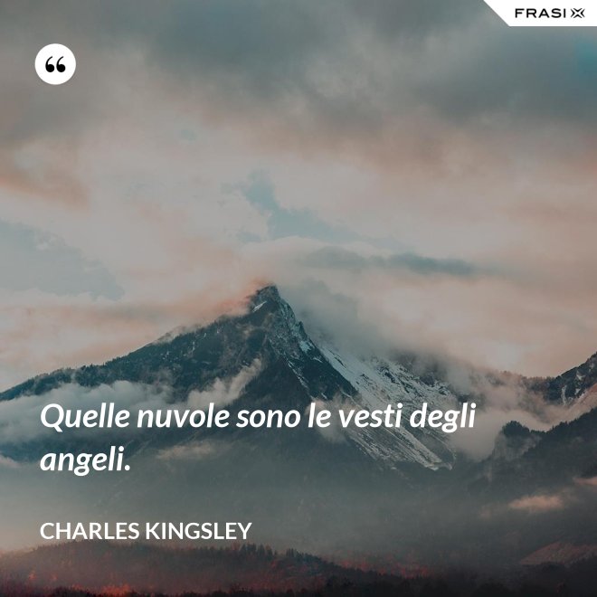 Quelle nuvole sono le vesti degli angeli. - Charles Kingsley