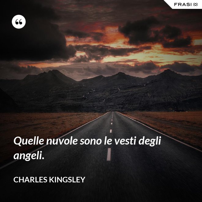 Quelle nuvole sono le vesti degli angeli. - Charles Kingsley