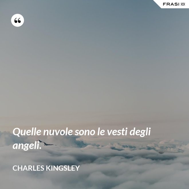 Quelle nuvole sono le vesti degli angeli. - Charles Kingsley