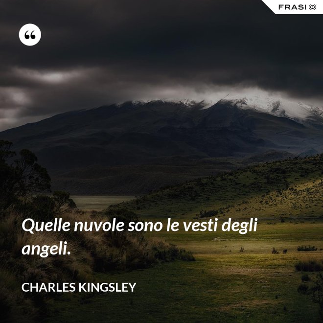 Quelle nuvole sono le vesti degli angeli. - Charles Kingsley