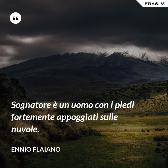 Sognatore è un uomo con i piedi fortemente appoggiati sulle nuvole. - Ennio Flaiano