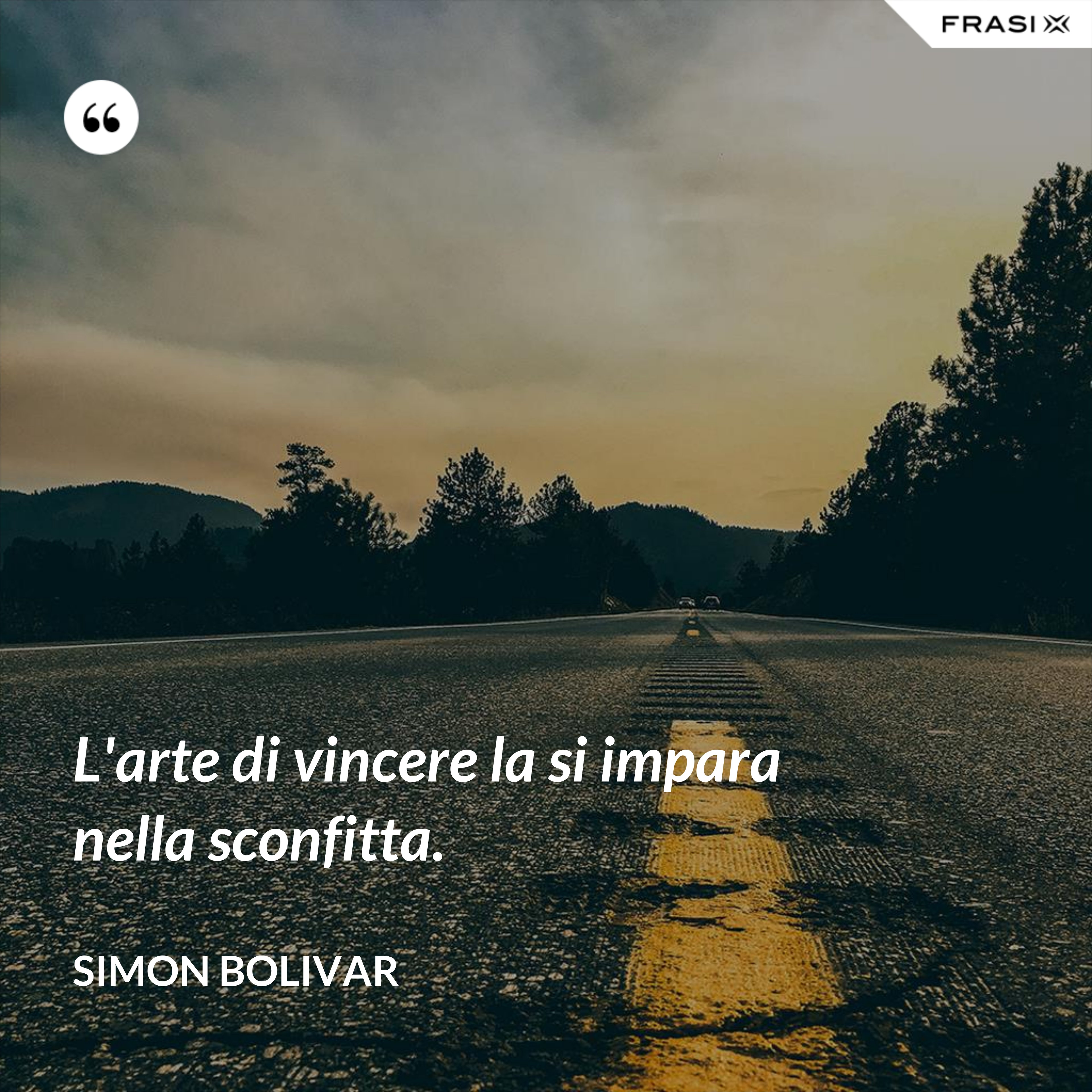 L'arte di vincere la si impara nella sconfitta. - Simon Bolivar