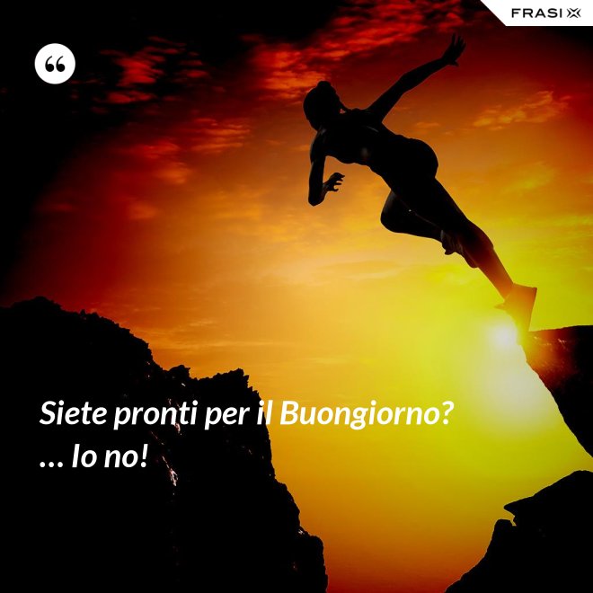 Siete pronti per il Buongiorno? … Io no! - Anonimo