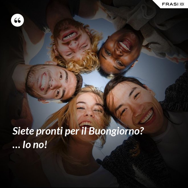 Siete pronti per il Buongiorno? … Io no! - Anonimo